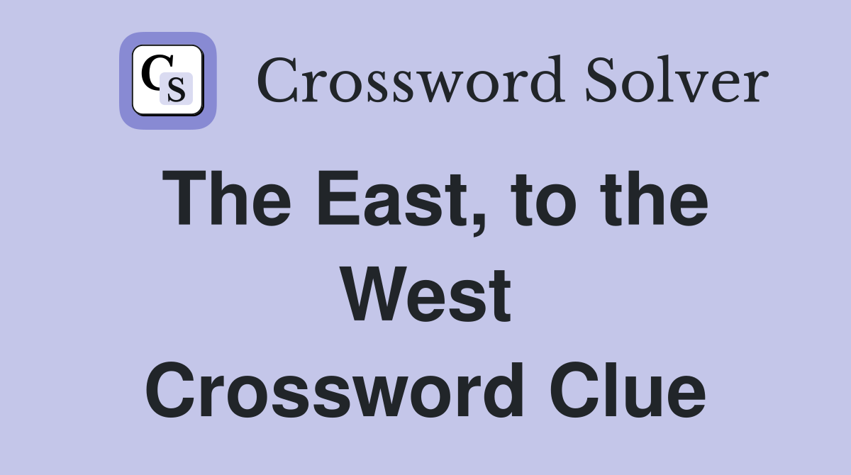 The East, to the West Crossword Clue Answers Crossword Solver